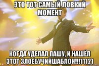 это тот самый ловкий момент когда уделал пашу, и нашёл этот злоебучийшаблон!!!11121