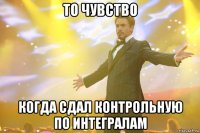 то чувство когда сдал контрольную по интегралам