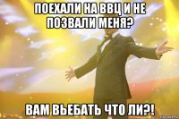 поехали на ввц и не позвали меня? вам вьебать что ли?!