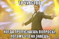 то чувство когда пропускаешь вопросы, потому что их знаешь