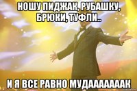 ношу пиджак, рубашку, брюки, туфли.. и я все равно мудааааааак