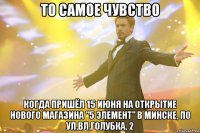 то самое чувство когда пришёл 15 июня на открытие нового магазина "5 элемент" в минске, по ул.вл.голубка, 2