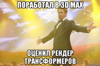 поработал в 3d max оценил рендер трансформеров