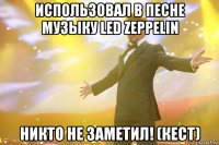 использовал в песне музыку led zeppelin никто не заметил! (кест)