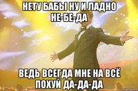 нету бабы ну и ладно не-бе-да ведь всегда мне на всё похуй да-да-да