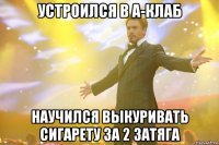 устроился в а-клаб научился выкуривать сигарету за 2 затяга