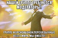 нашей группе требуются модераторы! группе форсизабонон,персоязычные всего мира, мы вместе!