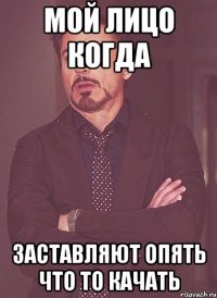 мой лицо когда заставляют опять что то качать
