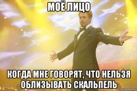моё лицо когда мне говорят, что нельзя облизывать скальпель