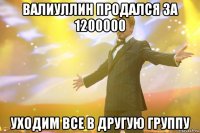 валиуллин продался за 1200000 уходим все в другую группу