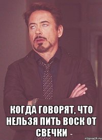  когда говорят, что нельзя пить воск от свечки