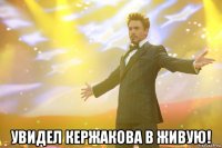  увидел кержакова в живую!