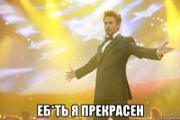  еб*ть я прекрасен