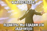 и на последок: педиатры, мы сдадим эти задачи!)))))