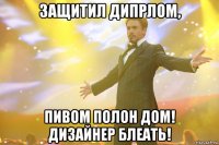 защитил дипрлом, пивом полон дом! дизайнер блеать!