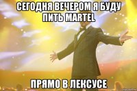 сегодня вечером я буду пить martel прямо в лексусе