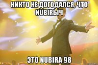 никто не догодался, что nubirыч это nubirа 98