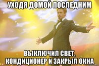 уходя домой последним выключил свет, кондиционер и закрыл окна