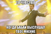 то чувство когда бабай выслушал твое мнение