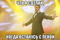 что я сделаю когда останусь с леной