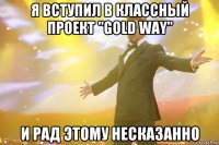 я вступил в классный проект "gold way" и рад этому несказанно