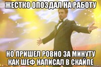 жестко опоздал на работу но пришел ровно за минуту как шеф написал в скайпе