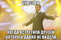 чувство когда встретила друзей ,которых давно не видела