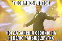 то самое чувство когда закрыл сессию на неделю раньше других