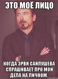 это моё лицо когда эрви сайпушева спрашивает про мои дела на личном.