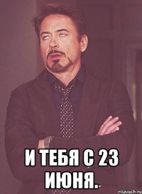  и тебя с 23 июня.