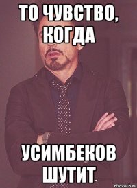 то чувство, когда усимбеков шутит