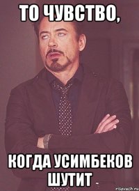 то чувство, когда усимбеков шутит