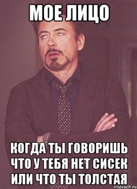 мое лицо когда ты говоришь что у тебя нет сисек или что ты толстая