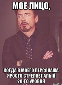 мое лицо, когда в моего персонажа яросто стреляет алый 20-го уровня
