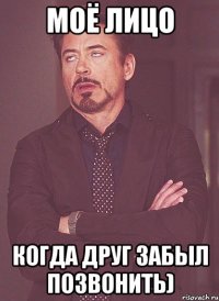 моё лицо когда друг забыл позвонить)