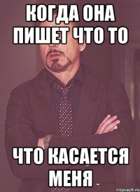 когда она пишет что то что касается меня