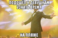 подошёл к девушкам узнать время на пляже