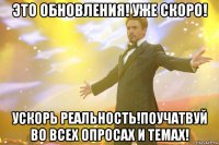 это обновления! уже скоро! ускорь реальность!поучатвуй во всех опросах и темах!