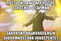 поступил а аграрку, чтоб откосить от армии закончил национальный экономический университет