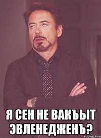  я сен не вакъыт эвленедженъ?