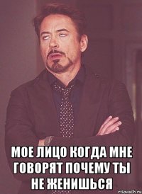  мое лицо когда мне говорят почему ты не женишься