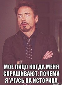  мое лицо когда меня спрашивают, почему я учусь на историка