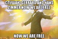 слушаю gerrard and hans zimmer now we are free now we are free