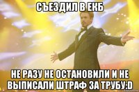 съездил в екб не разу не остановили и не выписали штраф за трубу:d