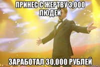 принес с жертву 3,000 людей заработал 30,000 рублей