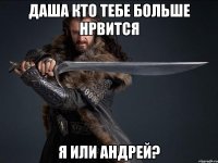 даша кто тебе больше нрвится я или андрей?