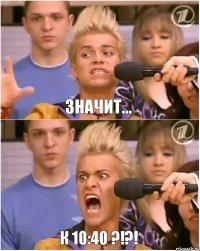 Значит... К 10:40 ?!?!