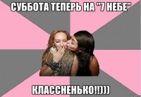 суббота теперь на "7 небе" классненько!!)))