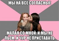 мы на все согласные малая со мной, и мы не пьем, и чур не приставать