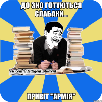 до зно готуються слабаки... привіт "армія"